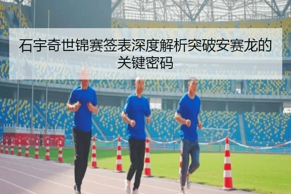石宇奇世锦赛签表深度解析突破安赛龙的关键密码